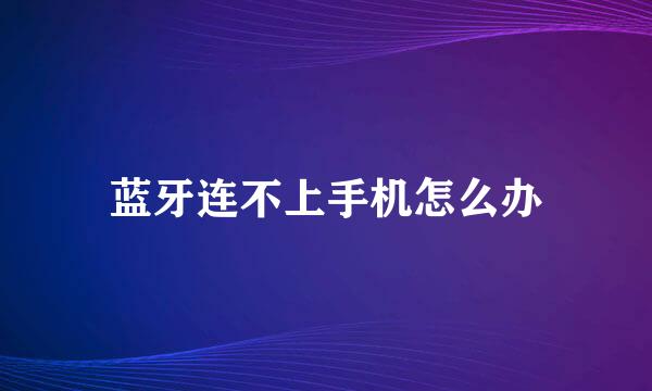 蓝牙连不上手机怎么办