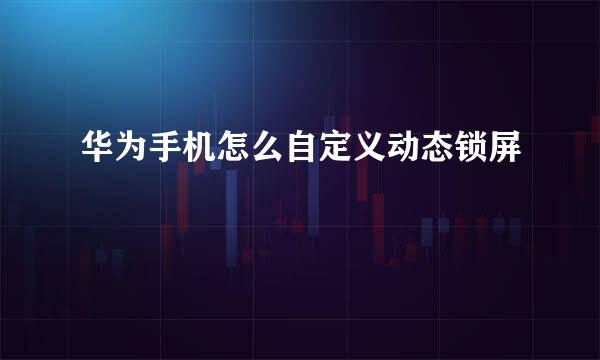 华为手机怎么自定义动态锁屏