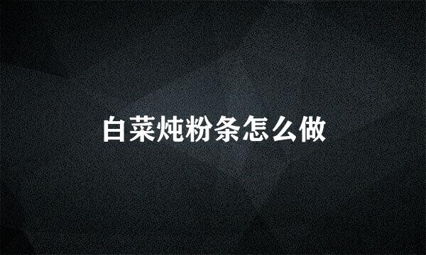 白菜炖粉条怎么做