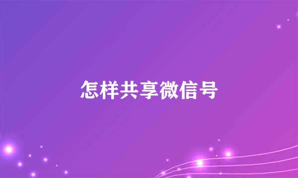 怎样共享微信号