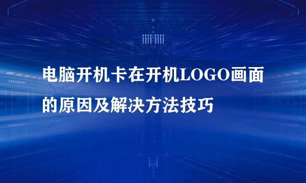 电脑开机卡在开机LOGO画面的原因及解决方法技巧