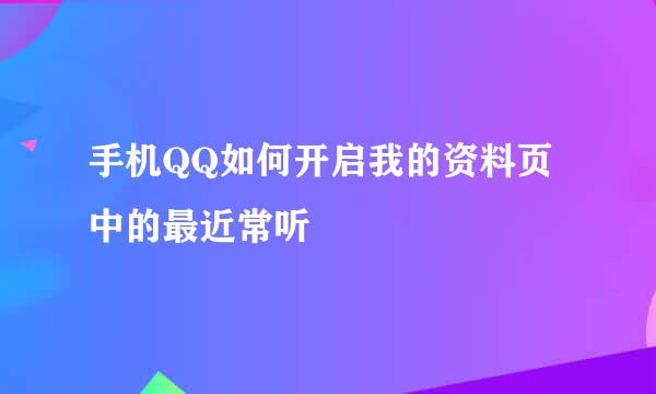 手机QQ如何开启我的资料页中的最近常听