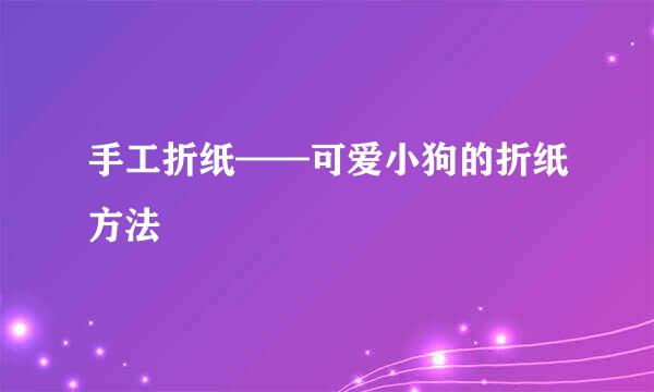 手工折纸——可爱小狗的折纸方法