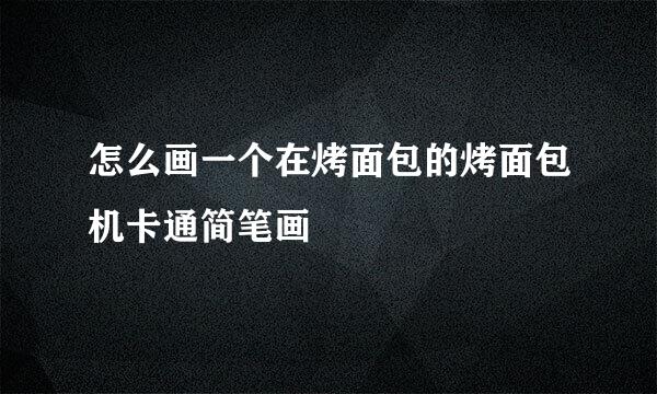怎么画一个在烤面包的烤面包机卡通简笔画