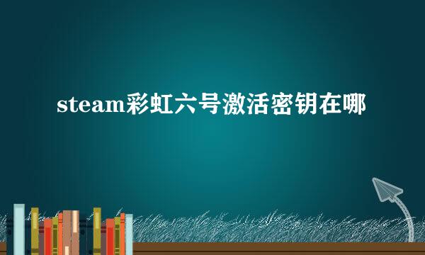 steam彩虹六号激活密钥在哪