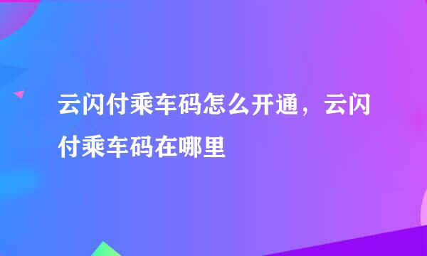 云闪付乘车码怎么开通，云闪付乘车码在哪里