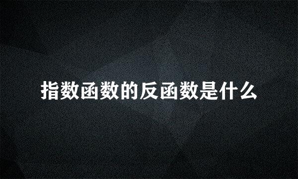 指数函数的反函数是什么