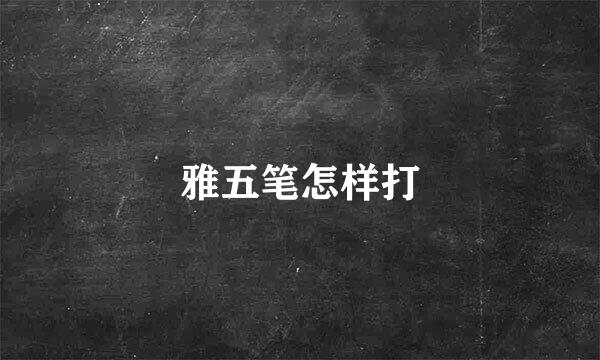 雅五笔怎样打