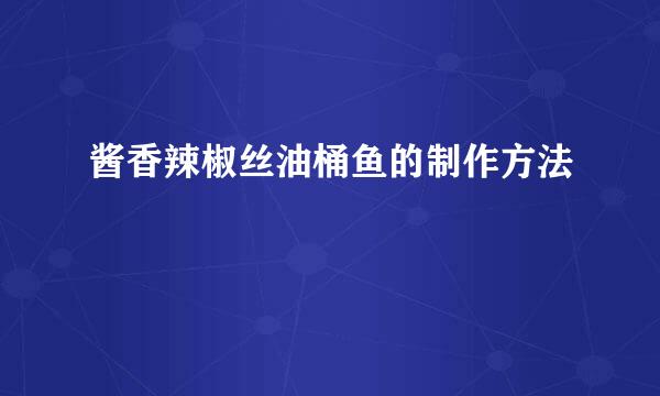 酱香辣椒丝油桶鱼的制作方法