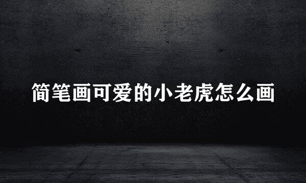 简笔画可爱的小老虎怎么画