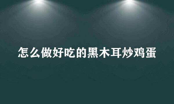 怎么做好吃的黑木耳炒鸡蛋
