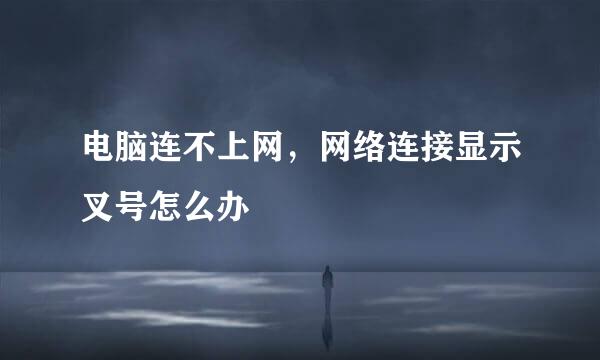 电脑连不上网，网络连接显示叉号怎么办