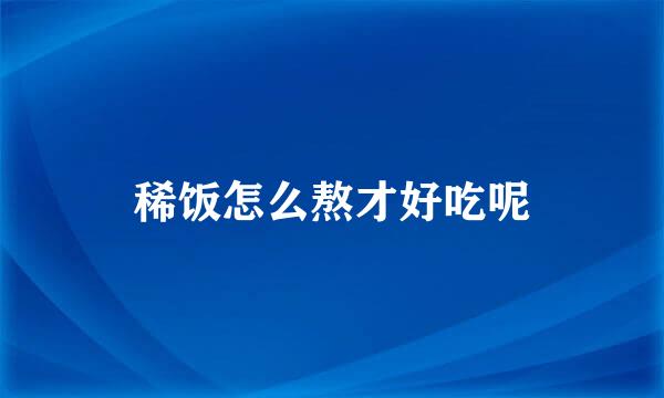 稀饭怎么熬才好吃呢
