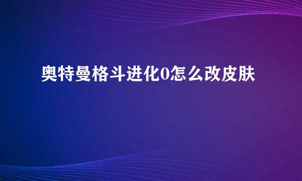 奥特曼格斗进化0怎么改皮肤