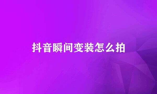 抖音瞬间变装怎么拍