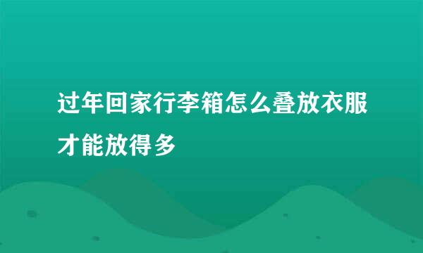过年回家行李箱怎么叠放衣服才能放得多
