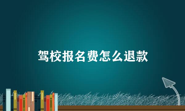 驾校报名费怎么退款