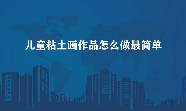 儿童粘土画作品怎么做最简单