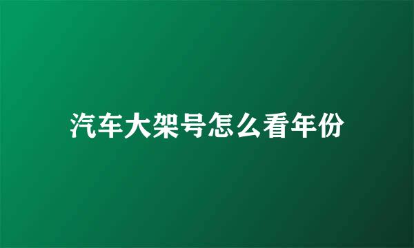 汽车大架号怎么看年份