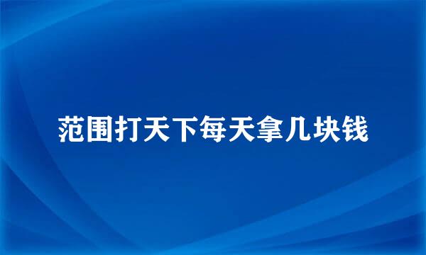 范围打天下每天拿几块钱