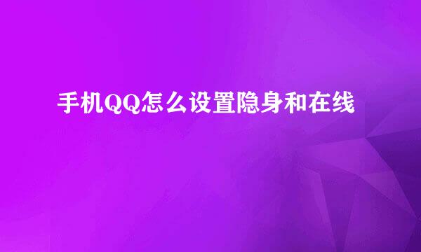 手机QQ怎么设置隐身和在线