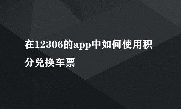 在12306的app中如何使用积分兑换车票