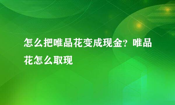 怎么把唯品花变成现金？唯品花怎么取现