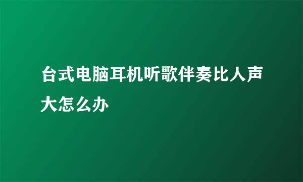 台式电脑耳机听歌伴奏比人声大怎么办