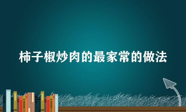 柿子椒炒肉的最家常的做法