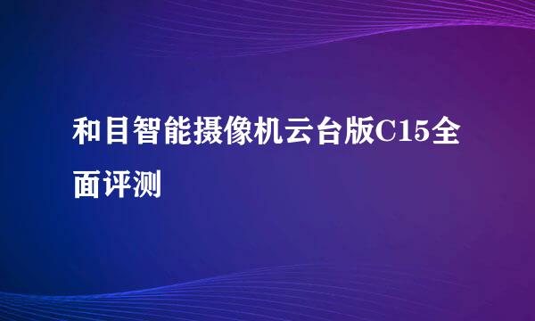 和目智能摄像机云台版C15全面评测