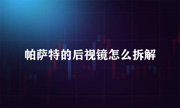 帕萨特的后视镜怎么拆解
