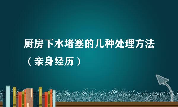 厨房下水堵塞的几种处理方法（亲身经历）
