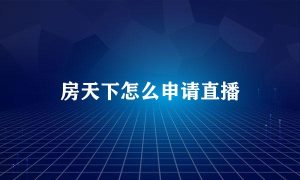 房天下怎么申请直播