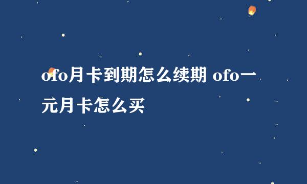 ofo月卡到期怎么续期 ofo一元月卡怎么买
