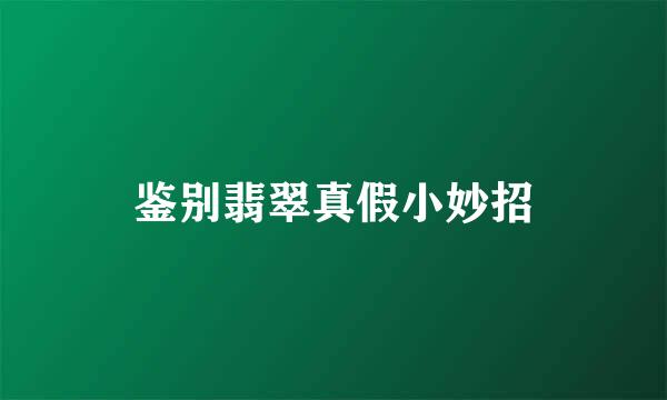 鉴别翡翠真假小妙招