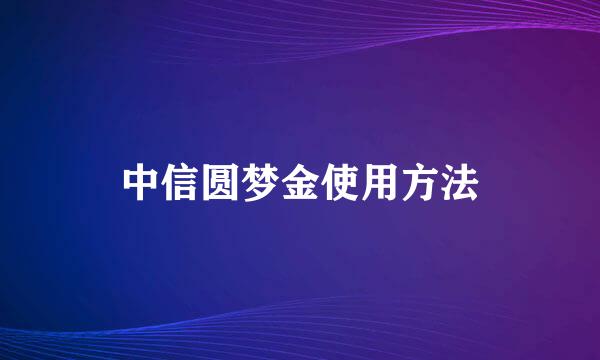 中信圆梦金使用方法