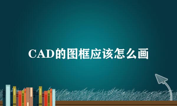 CAD的图框应该怎么画