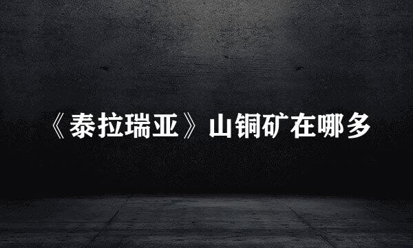 《泰拉瑞亚》山铜矿在哪多