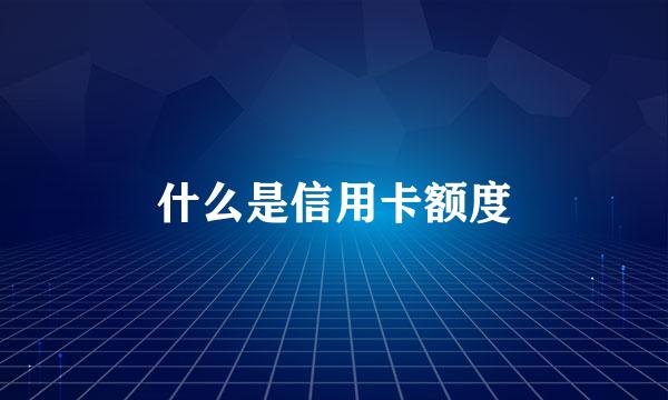 什么是信用卡额度