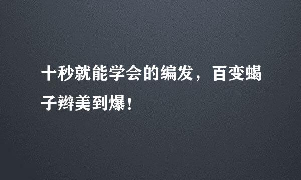 十秒就能学会的编发，百变蝎子辫美到爆！