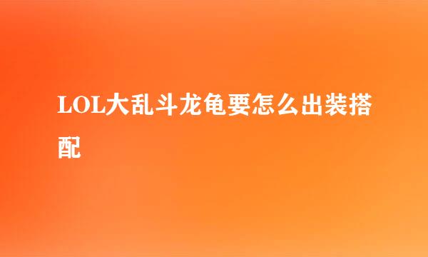 LOL大乱斗龙龟要怎么出装搭配