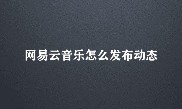 网易云音乐怎么发布动态