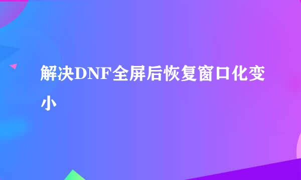 解决DNF全屏后恢复窗口化变小