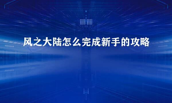 风之大陆怎么完成新手的攻略
