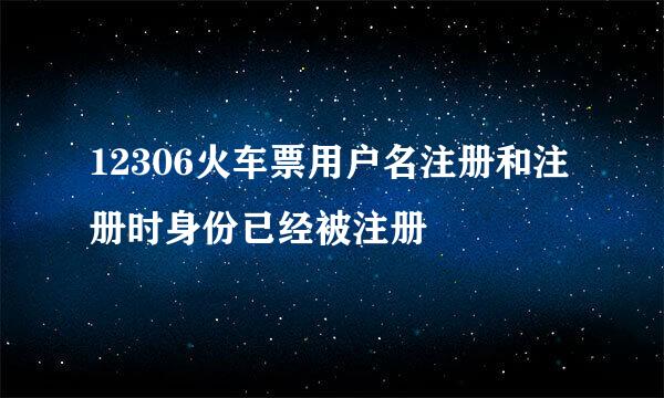 12306火车票用户名注册和注册时身份已经被注册
