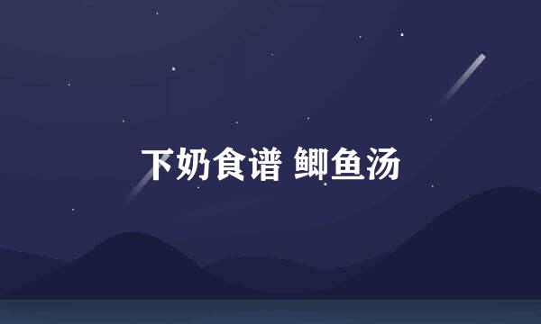 下奶食谱 鲫鱼汤