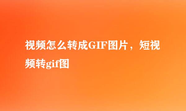 视频怎么转成GIF图片，短视频转gif图