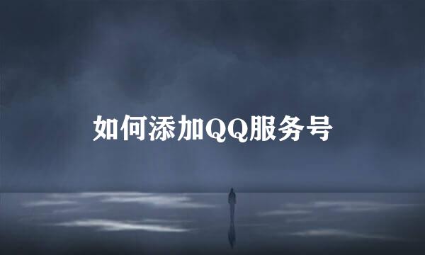 如何添加QQ服务号
