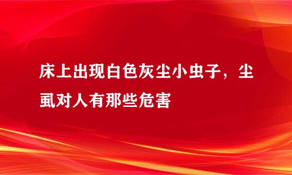 床上出现白色灰尘小虫子，尘虱对人有那些危害