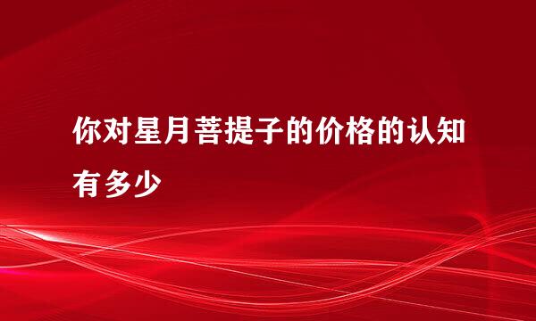 你对星月菩提子的价格的认知有多少